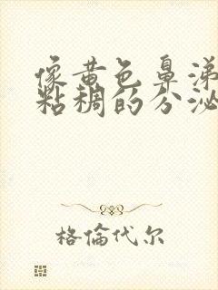 像黄色鼻涕一样粘稠的分泌物是什么