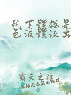 我下体总是有黄色液体流出,是怎么回事