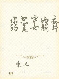 你只穿内衣内裤的美女照片.