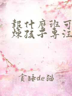 报什么班可以锻炼孩子专注力