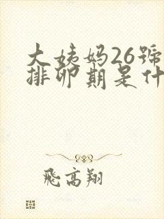 大姨妈26号来排卵期是什么时候