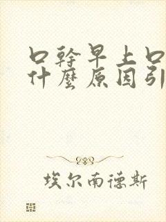 口干早上口苦是什么原因引起的