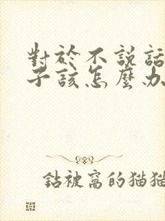 对于不说话的孩子该怎么办