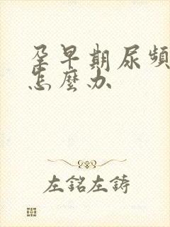 孕早期尿频严重怎么办