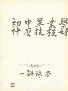 初中毕业学生上什么技校好