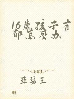 16岁孩子有抑郁怎么办