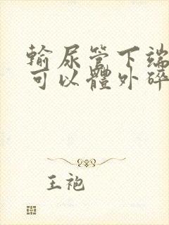 输尿管下端结石可以体外碎石吗