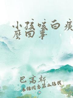 小孩咳白痰是怎么回事