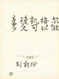 产后凯格尔运动多久可以做