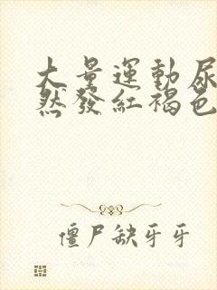 大量运动尿液突然发红褐色