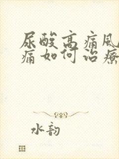 尿酸高痛风脚疼痛如何治疗