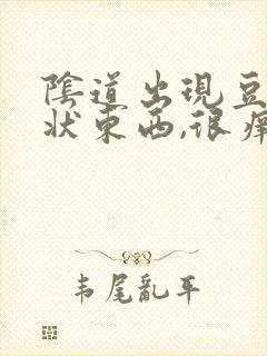 阴道出现豆腐渣状东西,很痒