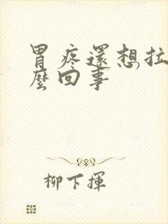 胃疼还想拉屎怎么回事