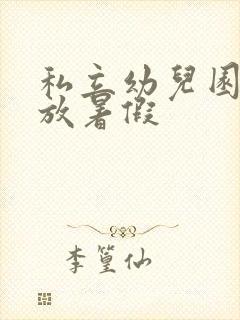 私立幼儿园几号放暑假