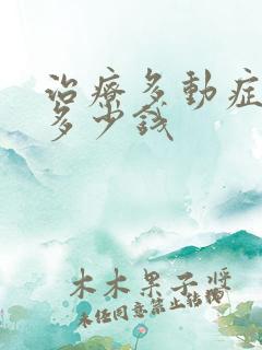 治疗多动症得花多少钱