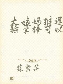 大姨妈推迟几天验孕棒可以测出来