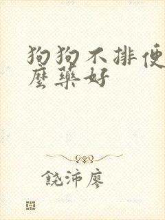 狗狗不排便吃什么药好