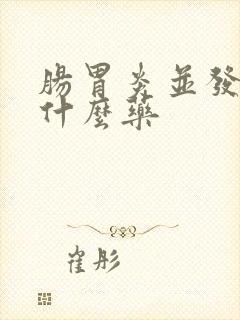 肠胃炎并发热吃什么药