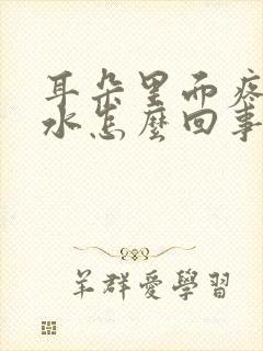 耳朵里面疼流脓水怎么回事