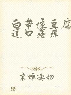 白带像豆腐渣阴道口瘙痒