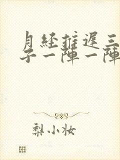 月经推迟三天肚子一阵一阵的刺痛什么原因