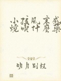 小孩风寒感冒发烧吃什么药