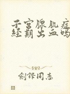 子宫腺肌症会非经期出血吗