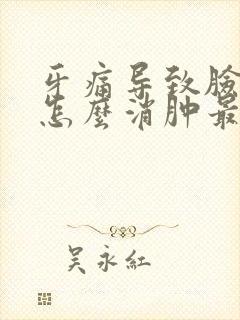 牙痛导致脸肿了怎么消肿最快