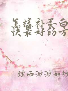 怎样补蛋白质最快最好的方法