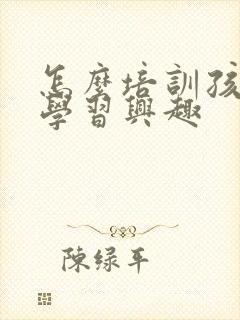 怎么培训孩子的学习兴趣