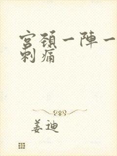 宫颈一阵一阵的刺痛