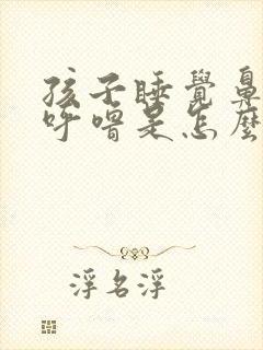 孩子睡觉鼻塞打呼噜是怎么回事