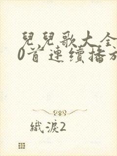 儿儿歌大全100首连续播放