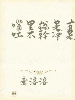 嘴里总是有粘液吐不干净是怎么回事