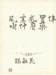 风寒感冒伴发烧吃什么药