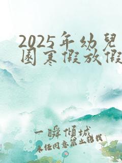 2025年幼儿园寒假放假时间表