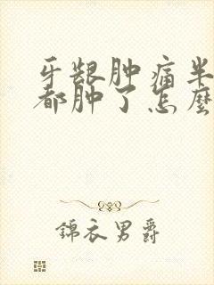 牙龈肿痛半边脸都肿了怎么快速消肿