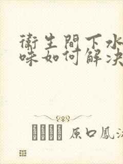 卫生间下水道反味如何解决