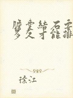 胆囊结石要吃药多久才能排出来