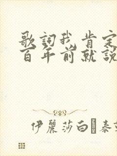 歌词我肯定在几百年前就说过爱你是什么歌