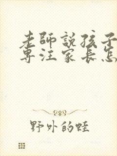 老师说孩子不够专注家长怎么回复