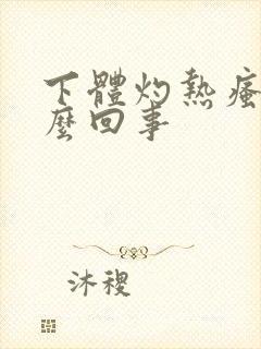 下体灼热瘙痒怎么回事