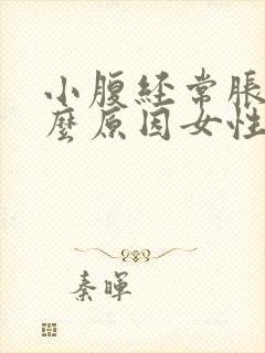 小腹经常胀痛什么原因女性