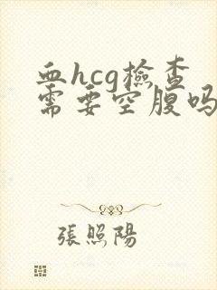 血hcg检查 需要空腹吗