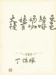 大姨妈结束三天后有咖啡色分泌物