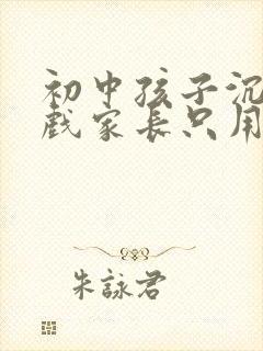 初中孩子沉迷游戏家长只用一招解决