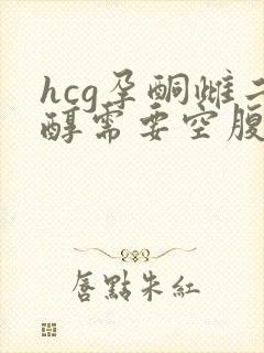 hcg孕酮雌二醇需要空腹抽血吗