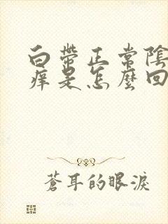 白带正常阴道口痒是怎么回事