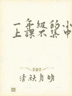 一年级的小学生上课不集中怎么办