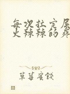 每次拉完屎肛门火辣辣的疼